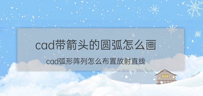 cad带箭头的圆弧怎么画 cad弧形阵列怎么布置放射直线？